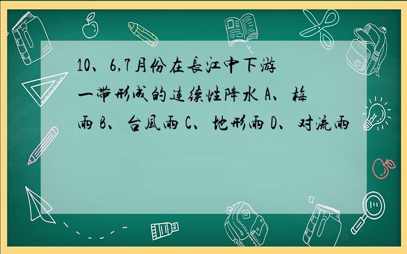 10、6,7月份在长江中下游一带形成的连续性降水 A、梅雨 B、台风雨 C、地形雨 D、对流雨