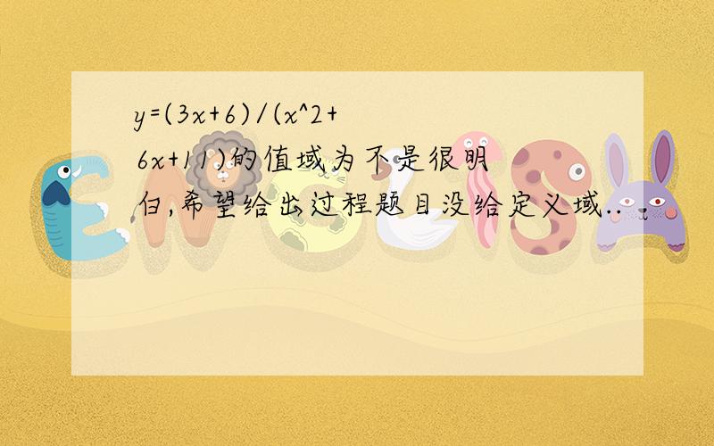 y=(3x+6)/(x^2+6x+11)的值域为不是很明白,希望给出过程题目没给定义域..