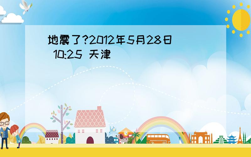 地震了?2012年5月28日 10:25 天津