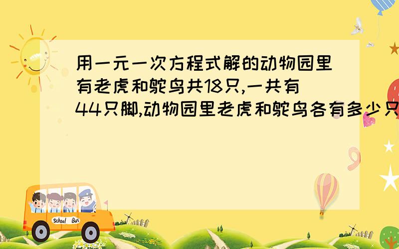 用一元一次方程式解的动物园里有老虎和鸵鸟共18只,一共有44只脚,动物园里老虎和鸵鸟各有多少只?用一元一次方程式解的