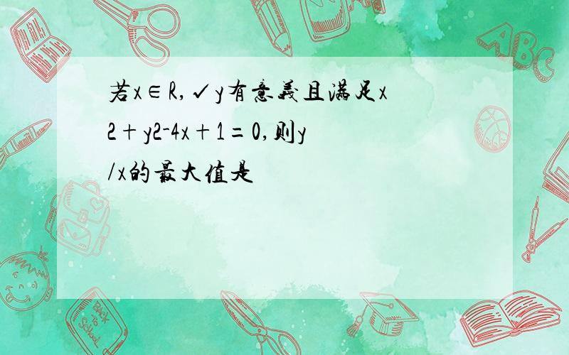 若x∈R,√y有意义且满足x2+y2-4x+1=0,则y/x的最大值是