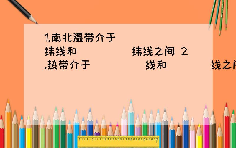 1.南北温带介于______纬线和_____纬线之间 2.热带介于_____线和____线之间.