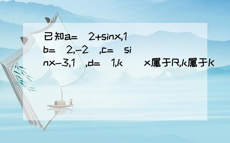 已知a=(2+sinx,1)b=(2,-2),c=(sinx-3,1),d=(1,k)(x属于R,k属于K)（1）若x属于[-π／2,π2],且∥（b+c),求x（2）是否存在实数k和x,使（a+d）垂直（b+c)?若存在,求出k的取值范围,若不存在,请说明理由