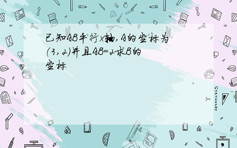 已知AB平行x轴,A的坐标为（3,2）并且AB=2求B的坐标