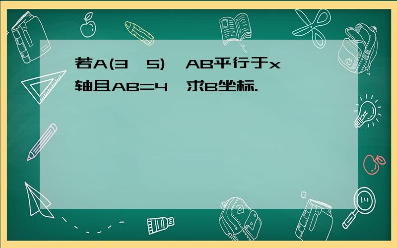 若A(3,5),AB平行于x轴且AB=4,求B坐标.