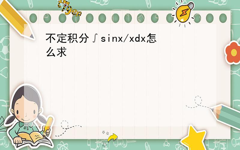 不定积分∫sinx/xdx怎么求