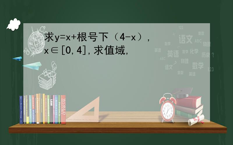 求y=x+根号下（4-x）,x∈[0,4],求值域,