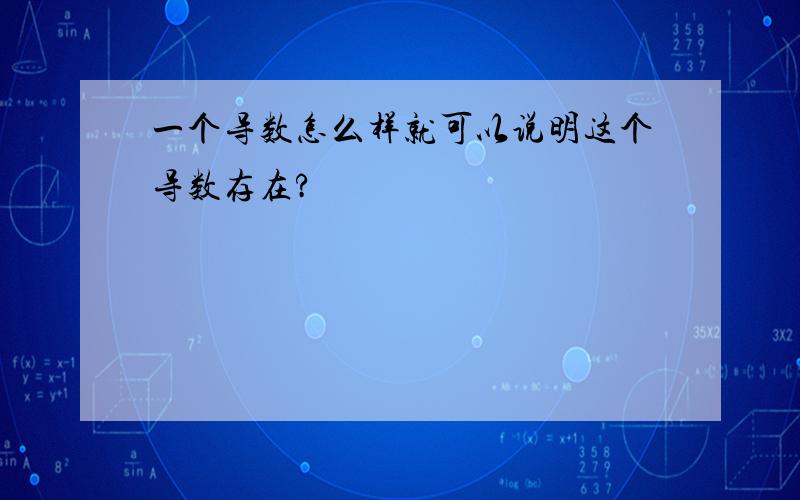 一个导数怎么样就可以说明这个导数存在?