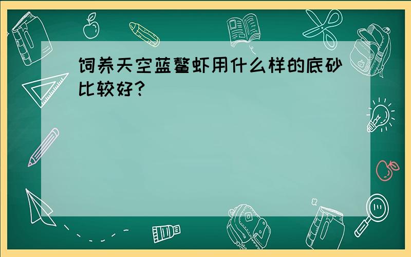 饲养天空蓝鳌虾用什么样的底砂比较好?