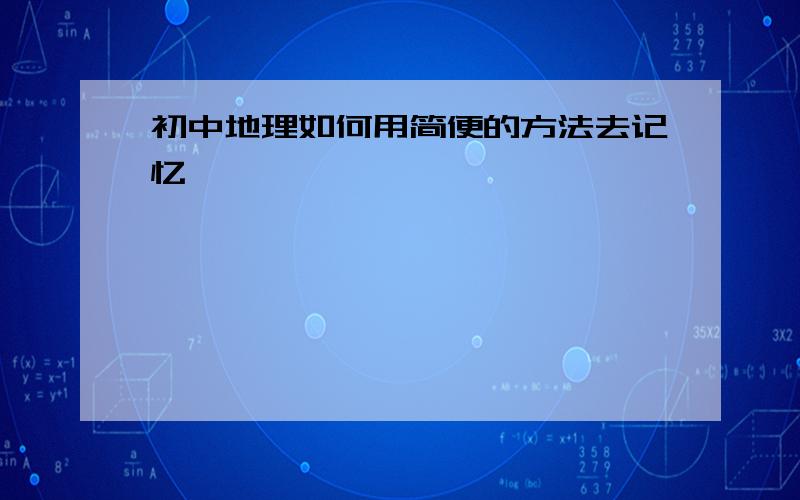 初中地理如何用简便的方法去记忆