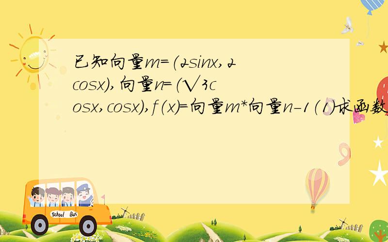 已知向量m=（2sinx,2cosx）,向量n=（√3cosx,cosx）,f（x）=向量m*向量n-1（1）求函数f（x）的最小正周期和单调递增区间（2）将函数y=f（x）的图象上各点的纵坐标保持不变,横坐标先缩短到原来的1/