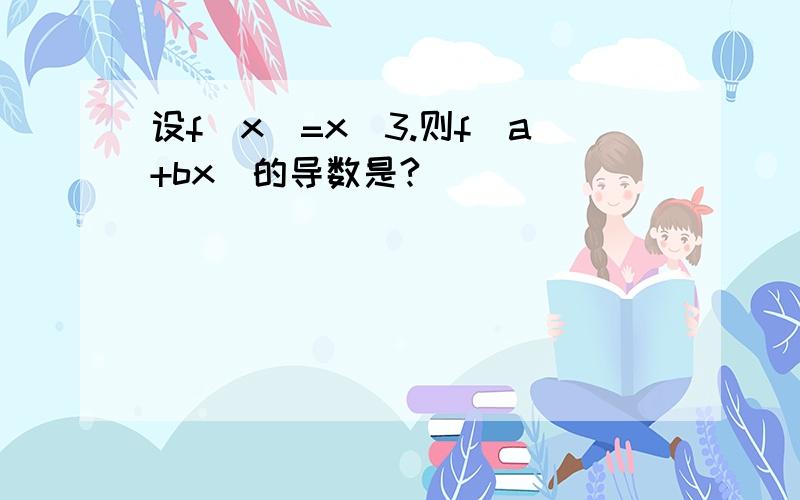 设f(x)=x^3.则f(a+bx)的导数是?