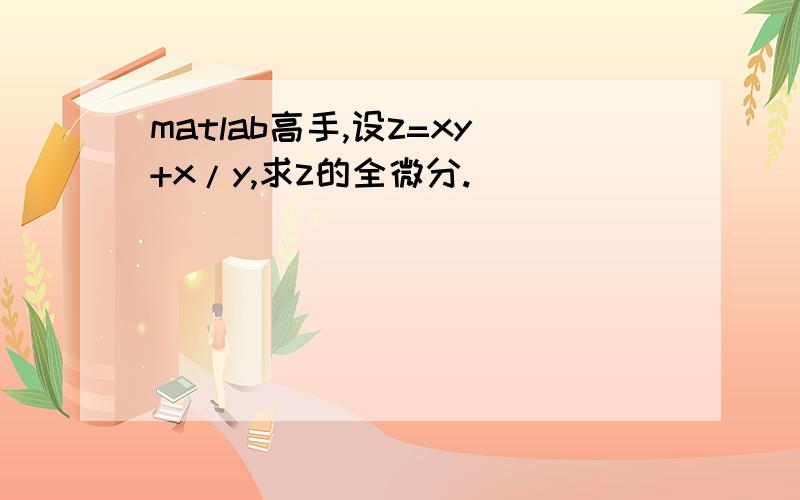 matlab高手,设z=xy+x/y,求z的全微分.