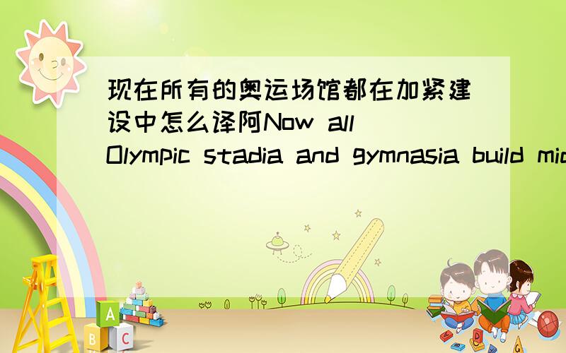 现在所有的奥运场馆都在加紧建设中怎么译阿Now all Olympic stadia and gymnasia build middle all in stepping upNow all Olympic Games field hall all in steps up in the construction那句更好啊