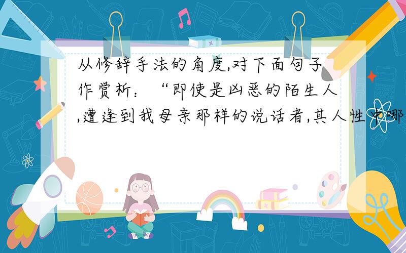 从修辞手法的角度,对下面句子作赏析：“即使是凶恶的陌生人,遭逢到我母亲那样的说话者,其人性中哪怕还有萤火般的善,也会被煸亮!”