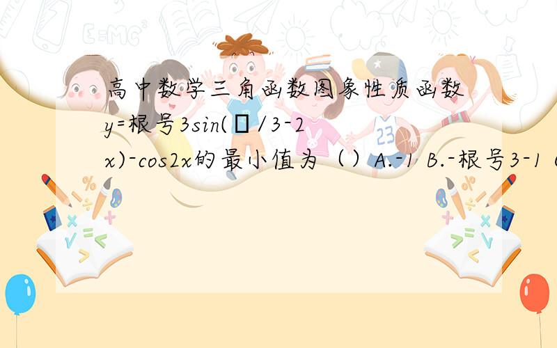 高中数学三角函数图象性质函数y=根号3sin(π/3-2x)-cos2x的最小值为（）A.-1 B.-根号3-1 C.-根号3 D.0