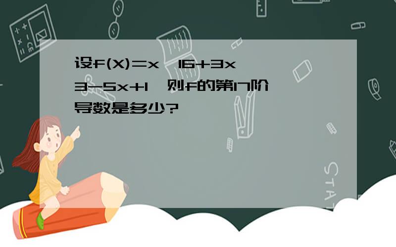 设f(X)=x^16+3x^3-5x+1,则f的第17阶导数是多少?