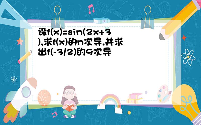 设f(x)=sin(2x+3),求f(x)的n次导,并求出f(-3/2)的9次导