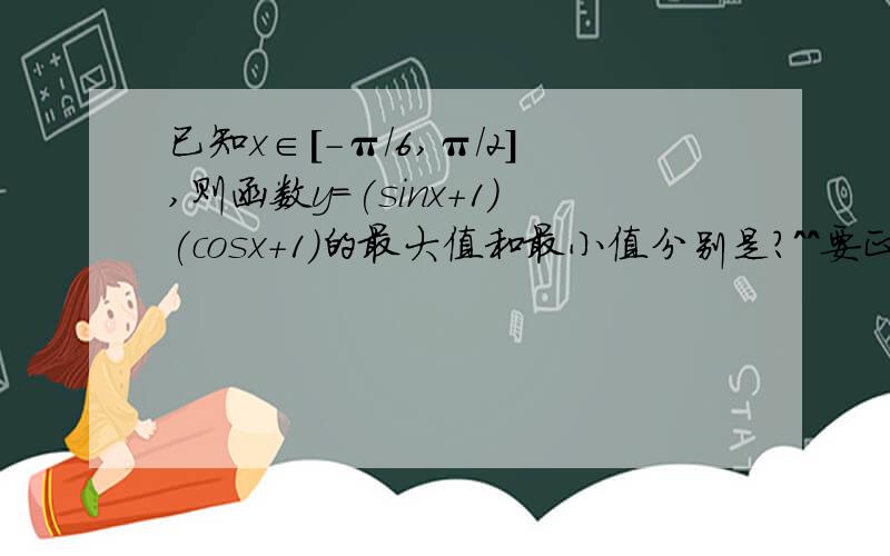 已知x∈[-π/6,π/2],则函数y=(sinx+1)(cosx+1)的最大值和最小值分别是?^^要正确率