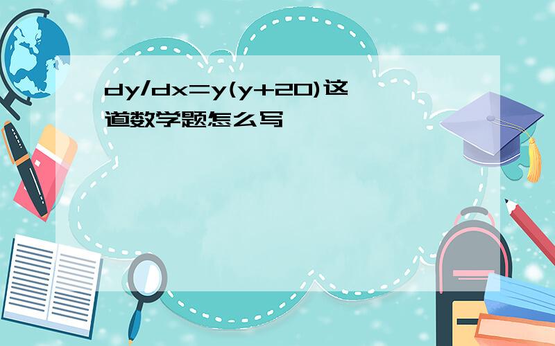 dy/dx=y(y+20)这道数学题怎么写