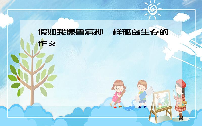 假如我像鲁滨孙一样孤岛生存的作文