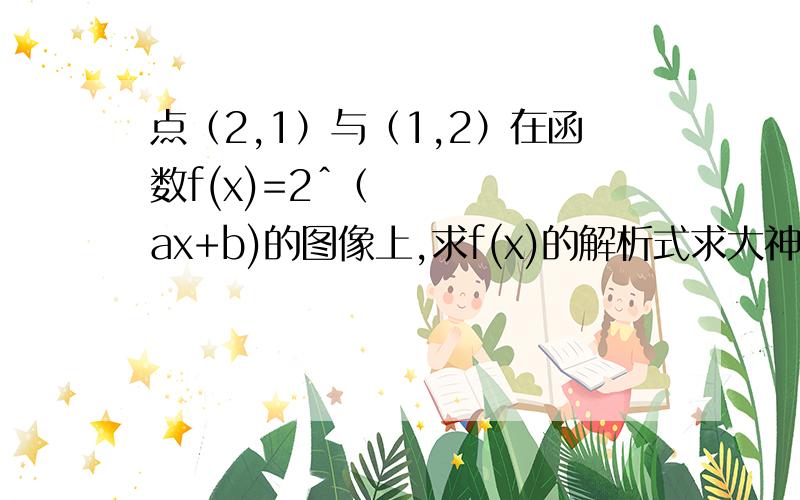 点（2,1）与（1,2）在函数f(x)=2ˆ（ax+b)的图像上,求f(x)的解析式求大神给图解!