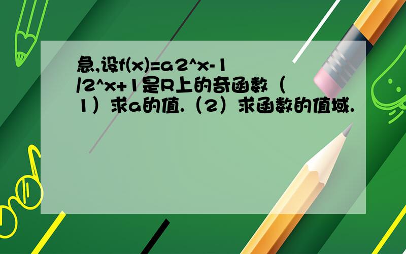 急,设f(x)=a2^x-1/2^x+1是R上的奇函数（1）求a的值.（2）求函数的值域.