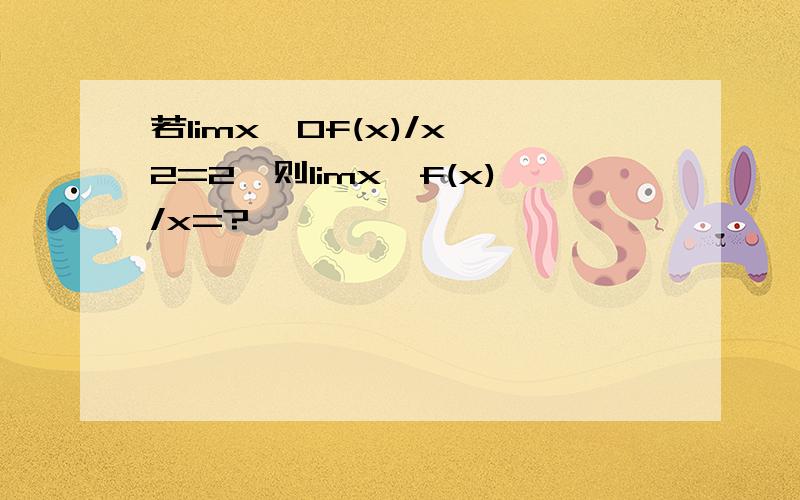 若limx→0f(x)/x^2=2,则limx→f(x)/x=?