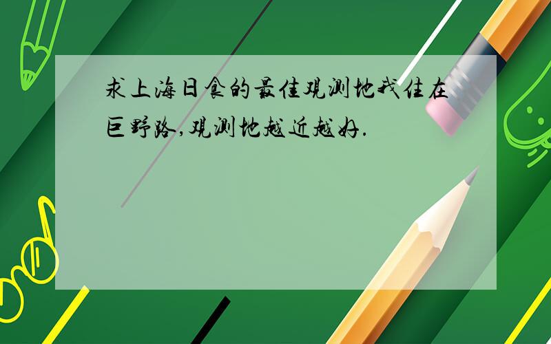 求上海日食的最佳观测地我住在巨野路,观测地越近越好.