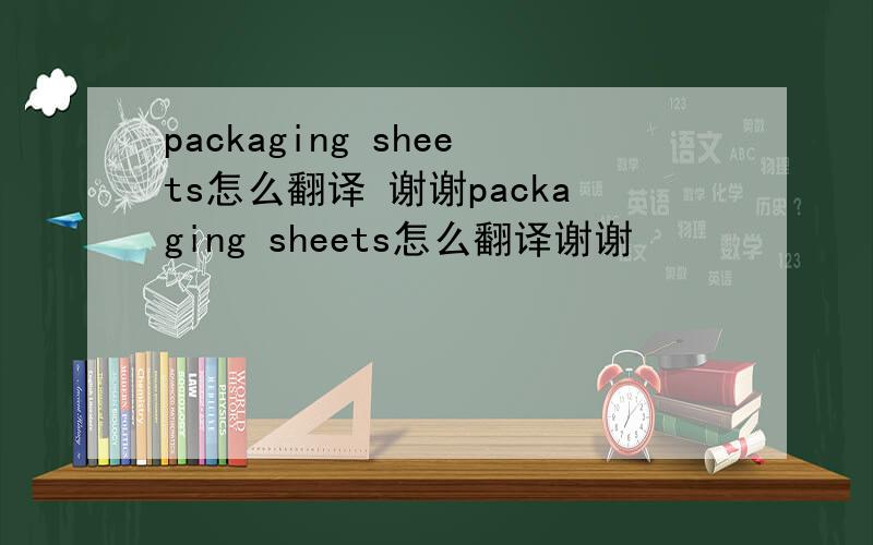 packaging sheets怎么翻译 谢谢packaging sheets怎么翻译谢谢