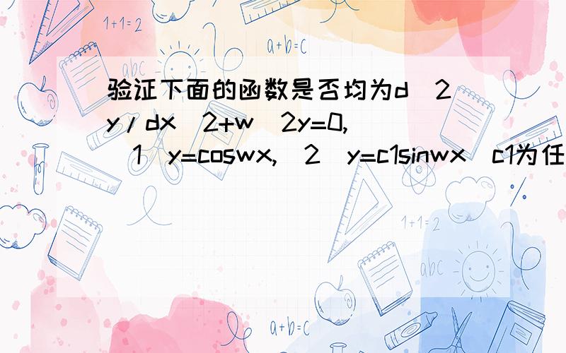 验证下面的函数是否均为d^2y/dx^2+w^2y=0,(1)y=coswx,(2)y=c1sinwx(c1为任意函数)