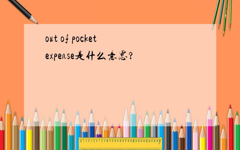 out of pocket expense是什么意思?