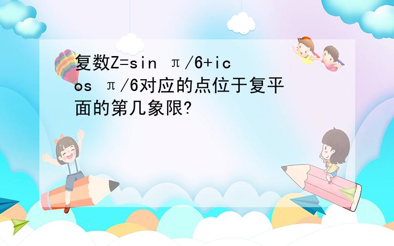 复数Z=sin π/6+icos π/6对应的点位于复平面的第几象限?