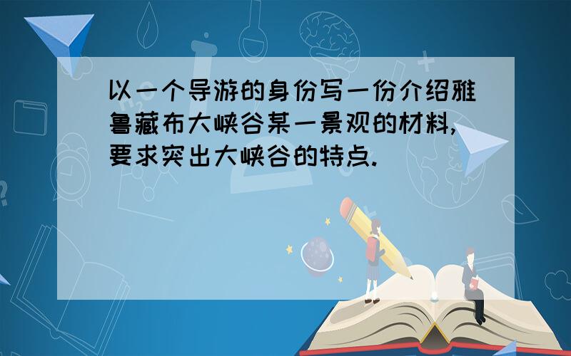 以一个导游的身份写一份介绍雅鲁藏布大峡谷某一景观的材料,要求突出大峡谷的特点.