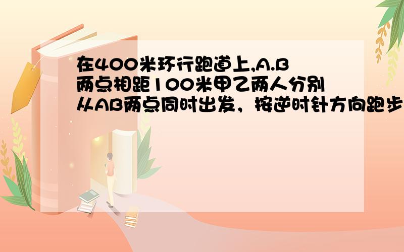 在400米环行跑道上,A.B两点相距100米甲乙两人分别从AB两点同时出发，按逆时针方向跑步，甲每秒跑7米乙每秒跑5米,他们每人跑100米都停5秒,那么甲追上乙需多少秒？