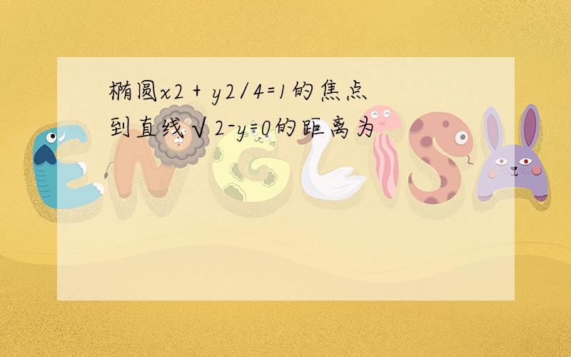 椭圆x2＋y2/4=1的焦点到直线√2-y=0的距离为