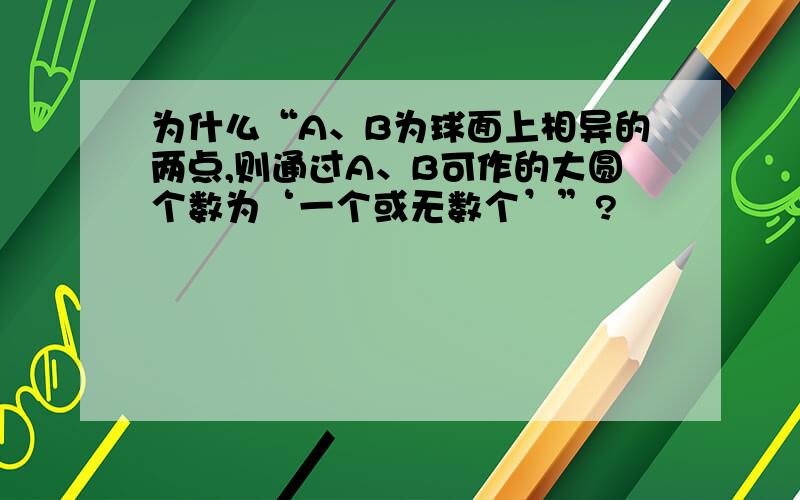 为什么“A、B为球面上相异的两点,则通过A、B可作的大圆个数为‘一个或无数个’”?