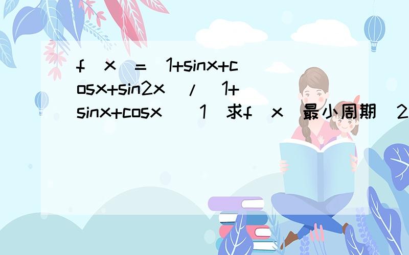 f(x)=(1+sinx+cosx+sin2x)/(1+sinx+cosx)（1）求f(x)最小周期（2）求f（x)在[0,2π]上的最值