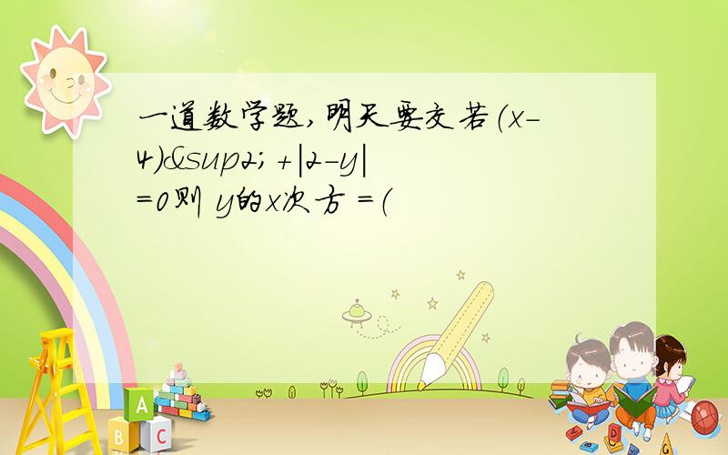 一道数学题,明天要交若（x-4)²+|2-y|=0则 y的x次方 =（