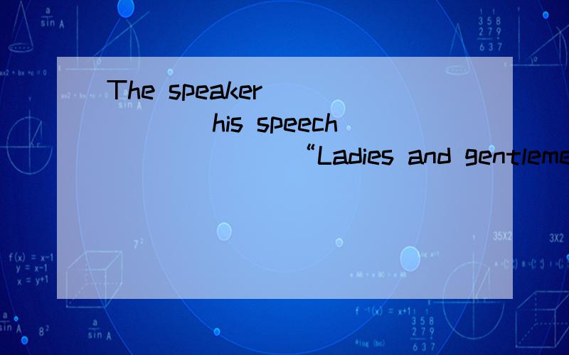 The speaker ______his speech_______“Ladies and gentlemen,attention,please.” A.started;with B.start