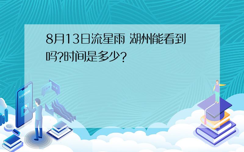 8月13日流星雨 湖州能看到吗?时间是多少?