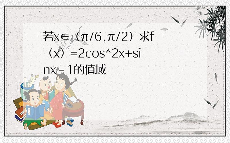 若x∈（π/6,π/2）求f（x）=2cos^2x+sinx-1的值域