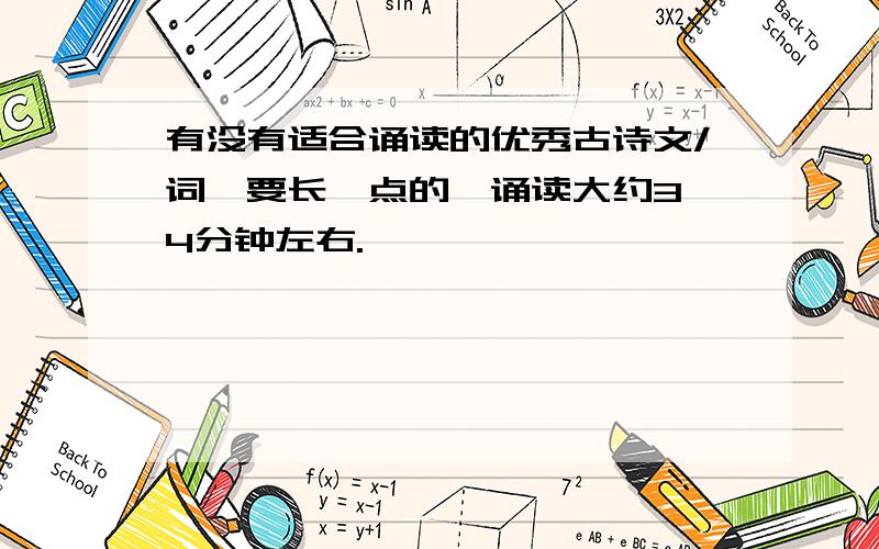 有没有适合诵读的优秀古诗文/词,要长一点的,诵读大约3、4分钟左右.