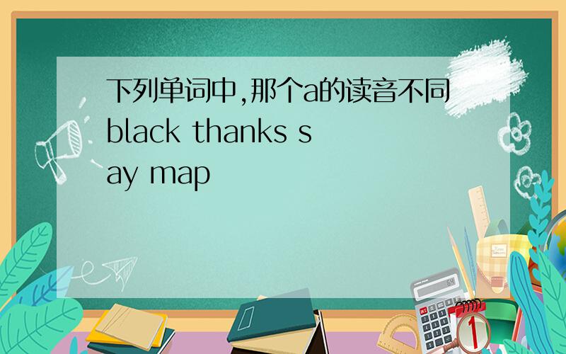 下列单词中,那个a的读音不同black thanks say map