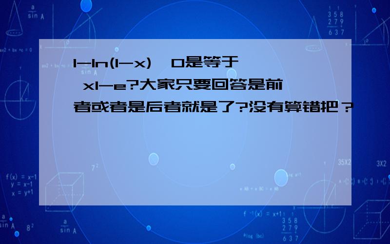 1-ln(1-x)>0是等于 x1-e?大家只要回答是前者或者是后者就是了?没有算错把？