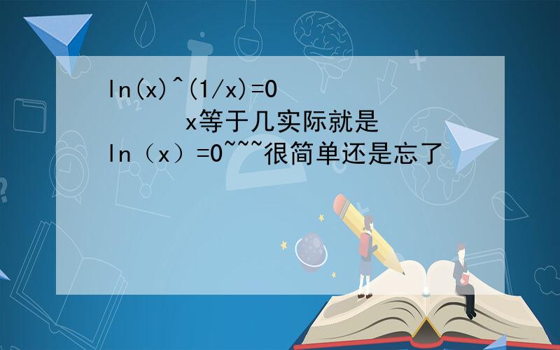 ln(x)^(1/x)=0       x等于几实际就是ln（x）=0~~~很简单还是忘了