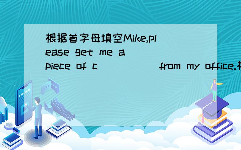 根据首字母填空Mike,please get me a piece of c_____ from my office.根据中文完成句子我们必须尽力去学好英语.We must _____ _____ English well.我认为天不会下雨.I _____ think it’s _____ _____rain.