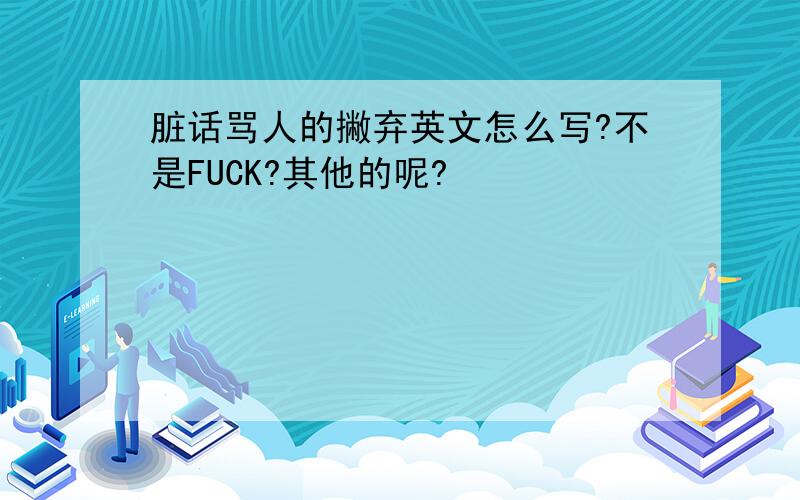 脏话骂人的撇弃英文怎么写?不是FUCK?其他的呢?