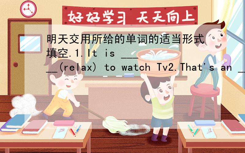 明天交用所给的单词的适当形式填空.1.It is _____(relax) to watch Tv2.That's an _________(interest)computer game 3.Let's read the English bookIt's too _____(difficult)4.Let's _____(play)basketball5.Does your sister _____(play)sports?NO,S