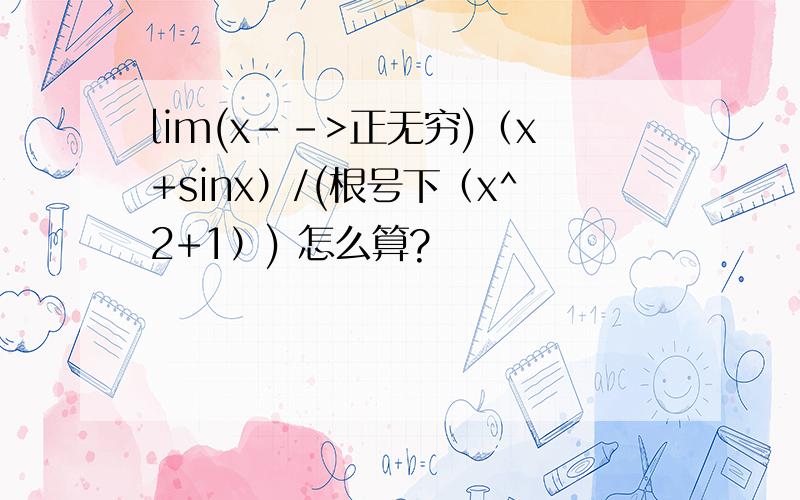 lim(x-->正无穷)（x+sinx）/(根号下（x^2+1）) 怎么算?